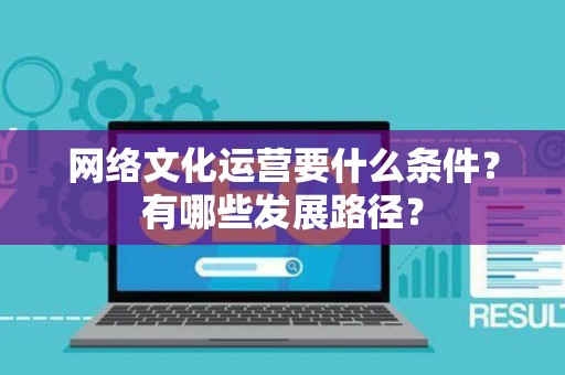网络文化运营要什么条件？有哪些发展路径？