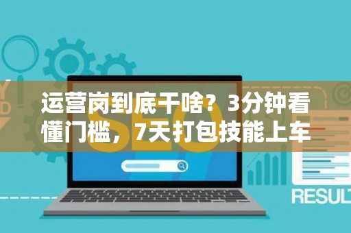 运营岗到底干啥？3分钟看懂门槛，7天打包技能上车！